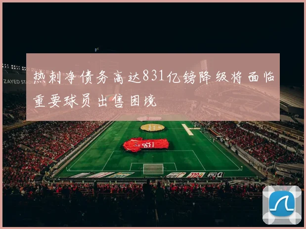 热刺净债务高达831亿镑降级将面临重要球员出售困境