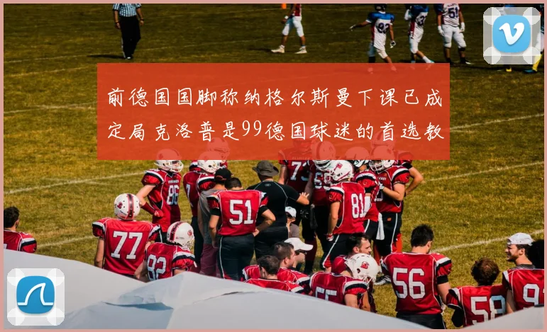 前德国国脚称纳格尔斯曼下课已成定局克洛普是99德国球迷的首选教练