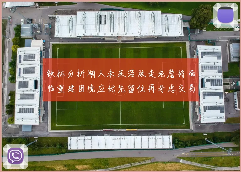 铁林分析湖人未来若放走老詹将面临重建困境应优先留住再考虑交易