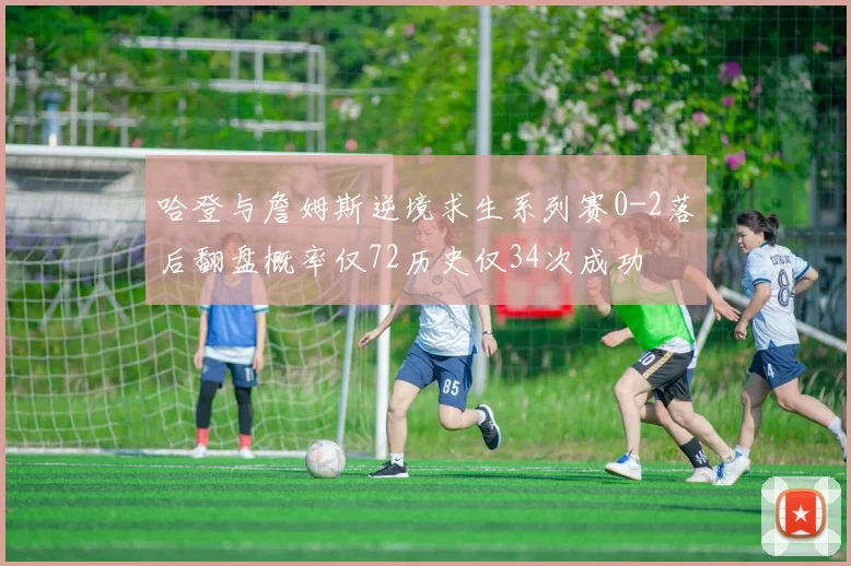 哈登与詹姆斯逆境求生系列赛0-2落后翻盘概率仅72历史仅34次成功