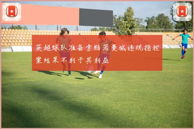 英超球队准备索赔若曼城违规指控案结果不利于其利益